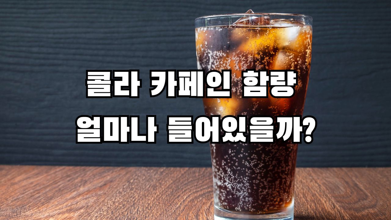 콜라 카페인 함량 얼마나 들어있을까?