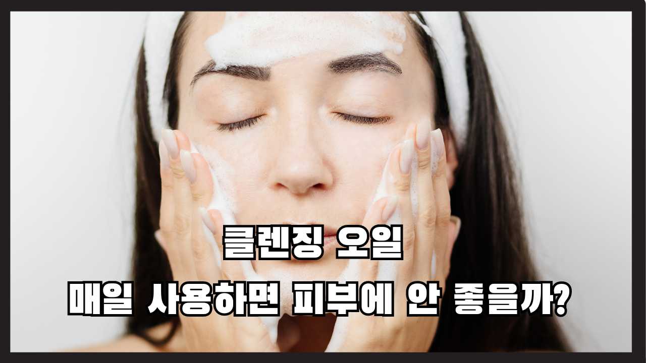 클렌징 오일 매일 사용하면 피부에 안 좋을까?